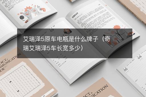 艾瑞泽5原车电瓶是什么牌子（奇瑞艾瑞泽5车长宽多少）