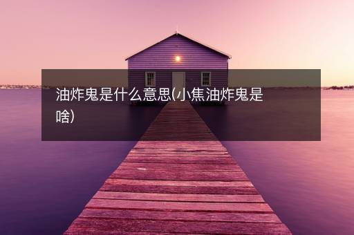 油炸鬼是什么意思(小焦油炸鬼是啥)