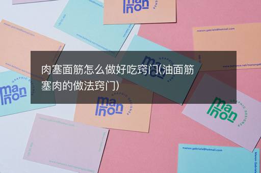 肉塞面筋怎么做好吃窍门(油面筋塞肉的做法窍门)