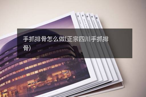 手抓排骨怎么做(正宗四川手抓排骨)