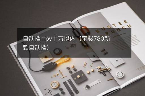 自动挡mpv十万以内（宝骏730新款自动挡）