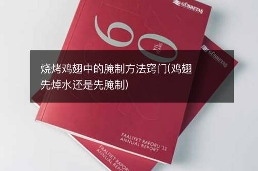 烧烤鸡翅中的腌制方法窍门(鸡翅先焯水还是先腌制)