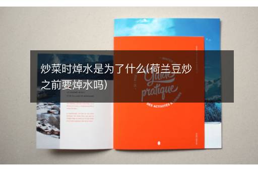 炒菜时焯水是为了什么(荷兰豆炒之前要焯水吗)