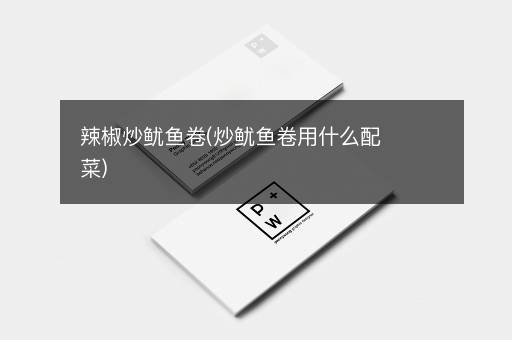 辣椒炒鱿鱼卷(炒鱿鱼卷用什么配菜)