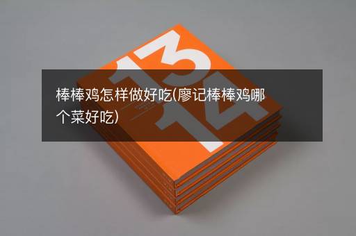 棒棒鸡怎样做好吃(廖记棒棒鸡哪个菜好吃)