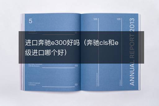 进口奔驰e300好吗（奔驰cls和e级进口哪个好）