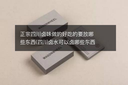 正宗四川卤味做的好吃的要放哪些东西(四川卤水可以卤哪些东西)