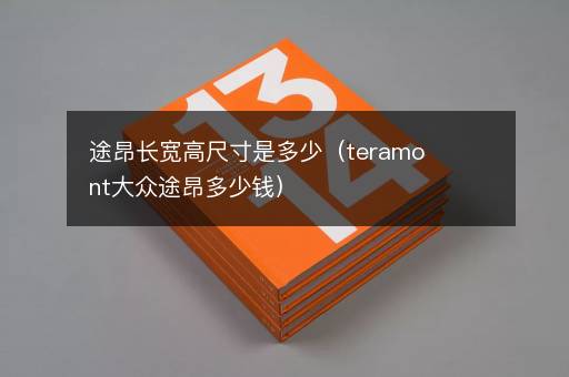 途昂长宽高尺寸是多少（teramont大众途昂多少钱）