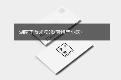 湖南美食米粉(湖南特产小吃)