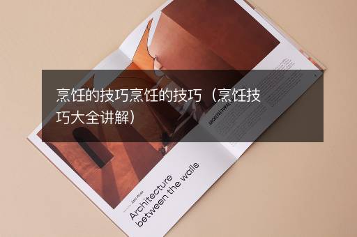 烹饪的技巧烹饪的技巧（烹饪技巧大全讲解）