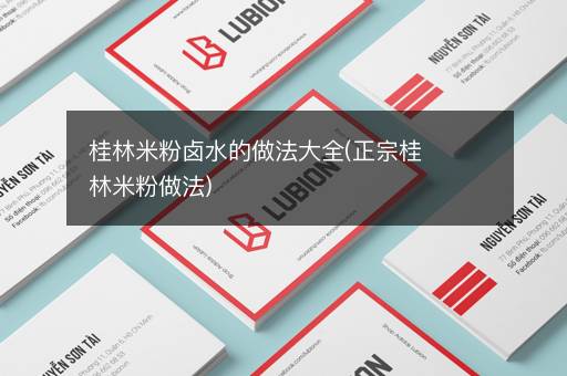 桂林米粉卤水的做法大全(正宗桂林米粉做法)