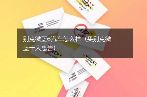 别克微蓝6汽车怎么样（买别克微蓝十大忠告）