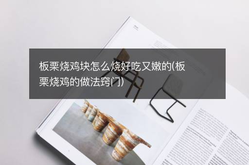板栗烧鸡块怎么烧好吃又嫩的(板栗烧鸡的做法窍门)