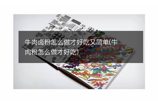 牛肉卤粉怎么做才好吃又简单(牛肉粉怎么做才好吃)