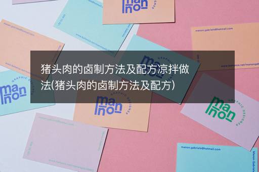 猪头肉的卤制方法及配方凉拌做法(猪头肉的卤制方法及配方)