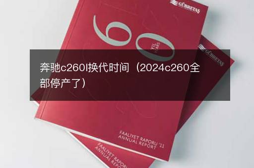 奔驰c260l换代时间（2024c260全部停产了）