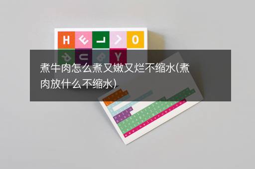 煮牛肉怎么煮又嫩又烂不缩水(煮肉放什么不缩水)