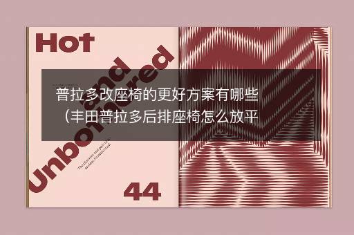 普拉多改座椅的更好方案有哪些（丰田普拉多后排座椅怎么放平）
