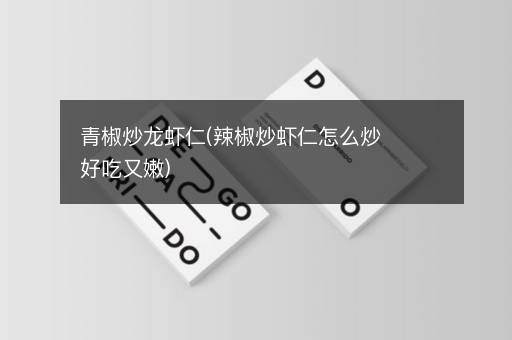 青椒炒龙虾仁(辣椒炒虾仁怎么炒好吃又嫩)
