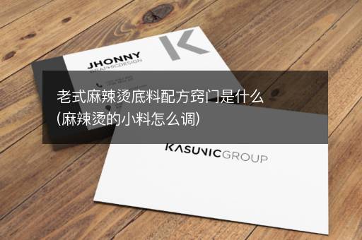 老式麻辣烫底料配方窍门是什么(麻辣烫的小料怎么调)