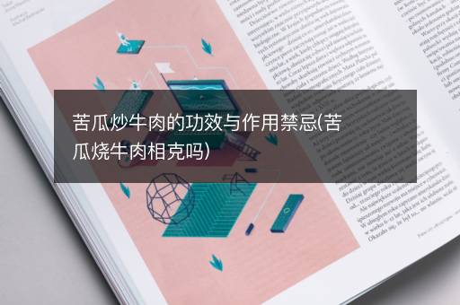 苦瓜炒牛肉的功效与作用禁忌(苦瓜烧牛肉相克吗)