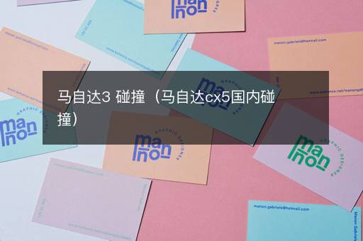 马自达3 碰撞（马自达cx5国内碰撞）