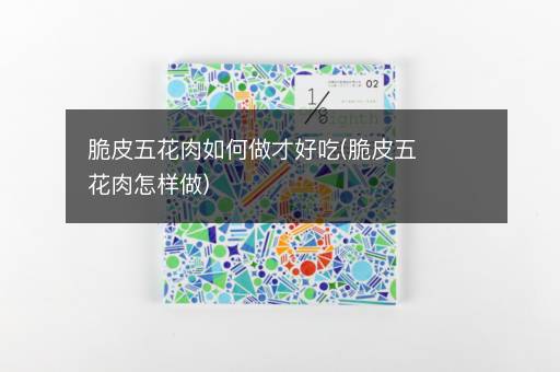 脆皮五花肉如何做才好吃(脆皮五花肉怎样做)