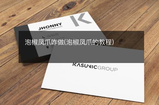 泡椒凤爪咋做(泡椒凤爪的教程)