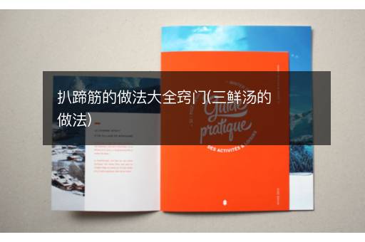 扒蹄筋的做法大全窍门(三鲜汤的做法)