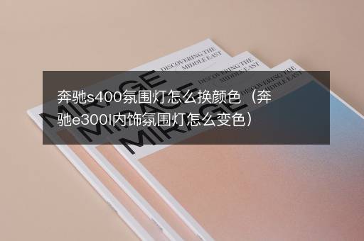 奔驰s400氛围灯怎么换颜色（奔驰e300l内饰氛围灯怎么变色）