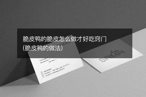 脆皮鸭的脆皮怎么做才好吃窍门(脆皮鸭的做法)