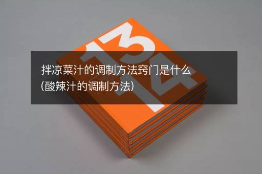 拌凉菜汁的调制方法窍门是什么(酸辣汁的调制方法)