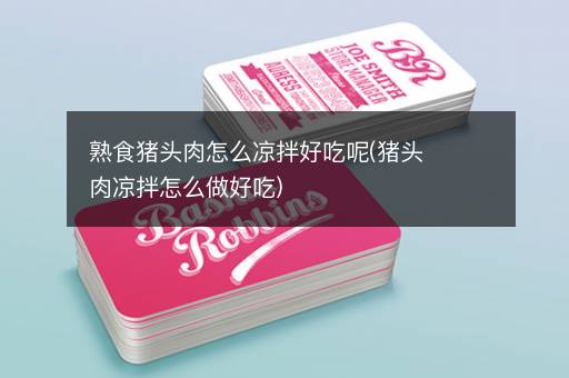 熟食猪头肉怎么凉拌好吃呢(猪头肉凉拌怎么做好吃)