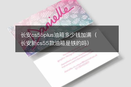 长安cs55plus油箱多少钱加满（长安新cs55款油箱是铁的吗）
