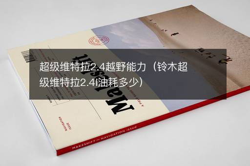 超级维特拉2.4越野能力（铃木超级维特拉2.4l油耗多少）