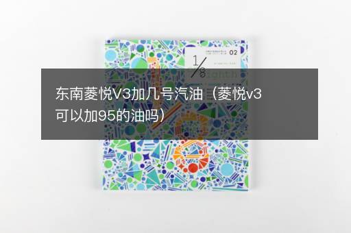 东南菱悦V3加几号汽油（菱悦v3可以加95的油吗）