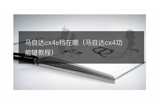 马自达cx4s档在哪（马自达cx4功能键教程）